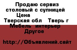 Продаю сервиз столовый с супницей › Цена ­ 3000-2500 - Тверская обл., Тверь г. Мебель, интерьер » Другое   